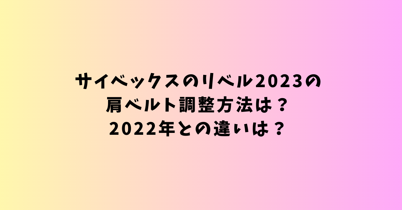 サイベックスのリベル2023の肩ベルト調整方法は？2022年との違いは